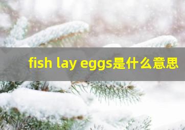 fish lay eggs是什么意思